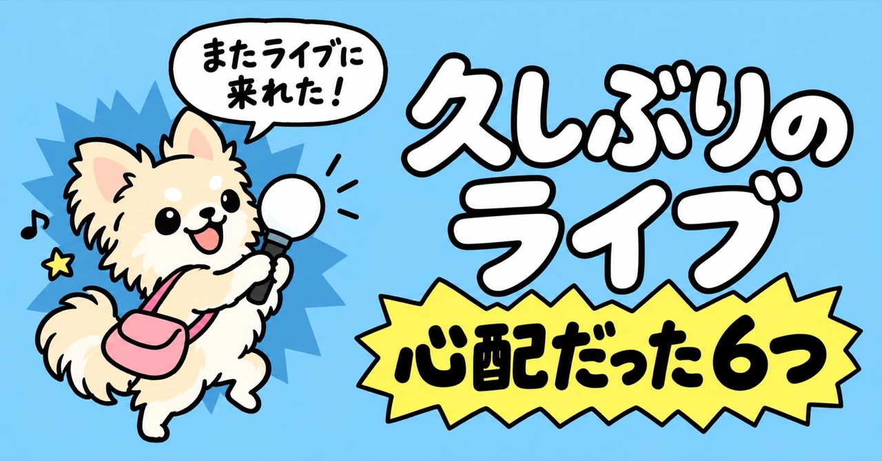 丸いペンライトを持ってうれしそうなチワワのイラストと「久しぶりのライブ 心配だった6つ」の文字